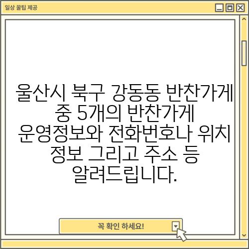 울산시 북구 강동동 반찬가게 중 5개의 반찬가게 운영정보와 전화번호나 위치 정보 그리고 주소 등 알려드립니다.