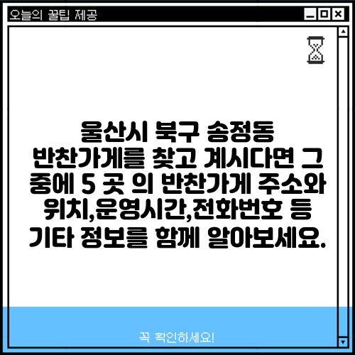 울산시 북구 송정동 반찬가게를 찾고 계시다면 그 중에 5 곳 의 반찬가게 주소와 위치,운영시간,전화번호 등 기타 정보를 함께 알아보세요.