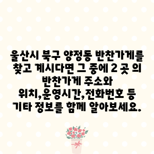 울산시 북구 양정동 반찬가게를 찾고 계시다면 그 중에 2 곳 의 반찬가게 주소와 위치,운영시간,전화번호 등 기타 정보를 함께 알아보세요.