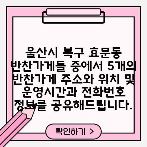 울산시 북구 효문동 반찬가게들 중에서 5개의 반찬가게 주소와 위치 및 운영시간과 전화번호 정보를 공유해드립니다.