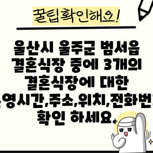 울산시 울주군 범서읍 결혼식장 중에 3개의 결혼식장에 대한 운영시간,주소,위치,전화번호 확인 하세요.