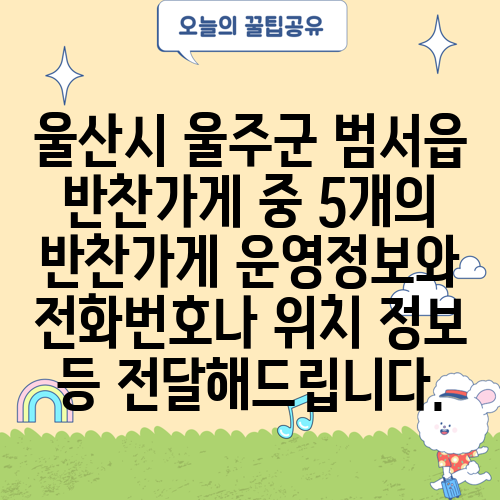 울산시 울주군 범서읍 반찬가게 중 5개의 반찬가게 운영정보와 전화번호나 위치 정보 등 전달해드립니다.