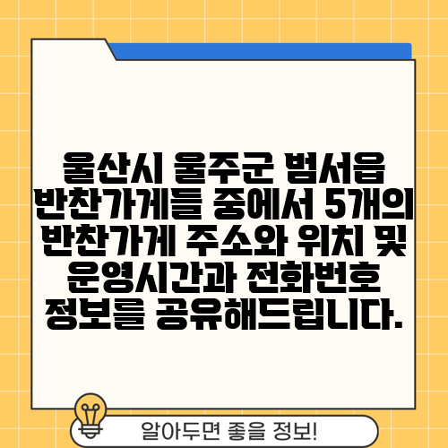 울산시 울주군 범서읍 반찬가게들 중에서 5개의 반찬가게 주소와 위치 및 운영시간과 전화번호 정보를 공유해드립니다.