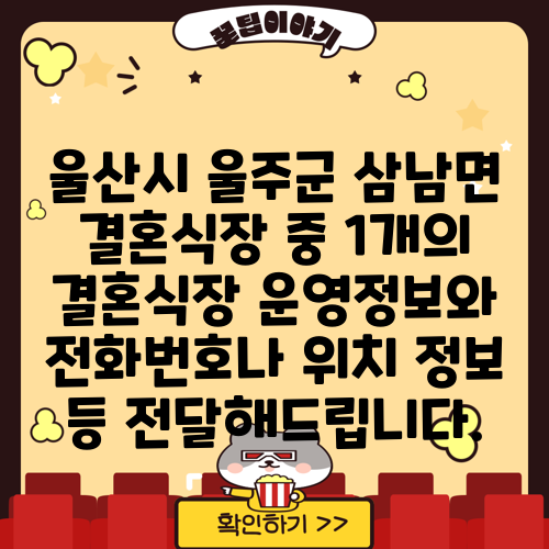 울산시 울주군 삼남면 결혼식장 중 1개의 결혼식장 운영정보와 전화번호나 위치 정보 등 전달해드립니다.
