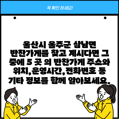 울산시 울주군 삼남면 반찬가게를 찾고 계시다면 그 중에 5 곳 의 반찬가게 주소와 위치,운영시간,전화번호 등 기타 정보를 함께 알아보세요.