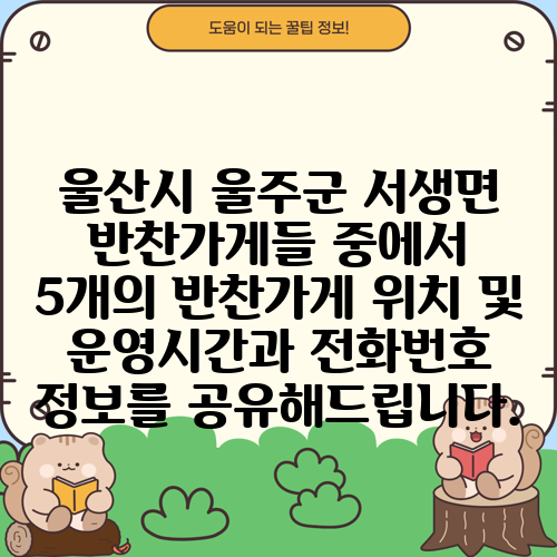 울산시 울주군 서생면 반찬가게들 중에서 5개의 반찬가게 위치 및 운영시간과 전화번호 정보를 공유해드립니다.