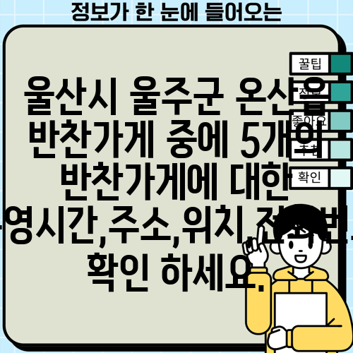 울산시 울주군 온산읍 반찬가게 중에 5개의 반찬가게에 대한 운영시간,주소,위치,전화번호 확인 하세요.
