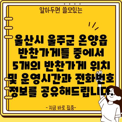 울산시 울주군 온양읍 반찬가게들 중에서 5개의 반찬가게 위치 및 운영시간과 전화번호 정보를 공유해드립니다.
