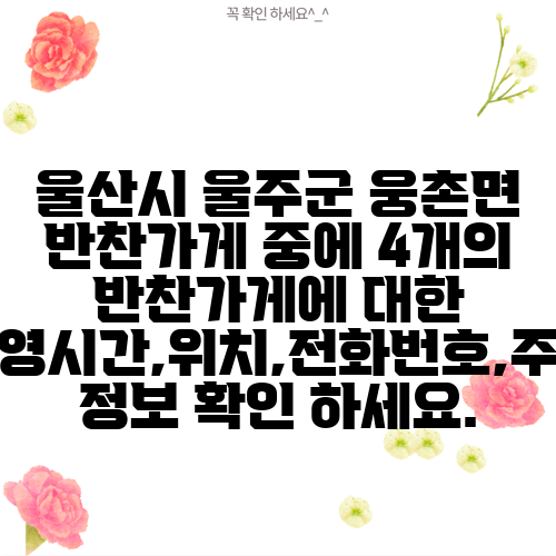 울산시 울주군 웅촌면 반찬가게 중에 4개의 반찬가게에 대한 운영시간,위치,전화번호,주소 정보 확인 하세요.