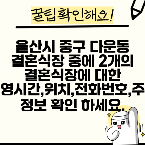 울산시 중구 다운동 결혼식장 중에 2개의 결혼식장에 대한 운영시간,위치,전화번호,주소 정보 확인 하세요.
