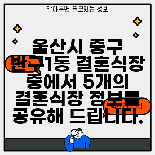 울산시 중구 반구1동 결혼식장 중에서 5개의 결혼식장 정보를 공유해 드립니다.