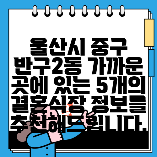 울산시 중구 반구2동 가까운 곳에 있는 5개의 결혼식장 정보를 추천해드립니다.