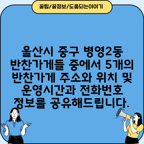 울산시 중구 병영2동 반찬가게들 중에서 5개의 반찬가게 주소와 위치 및 운영시간과 전화번호 정보를 공유해드립니다.