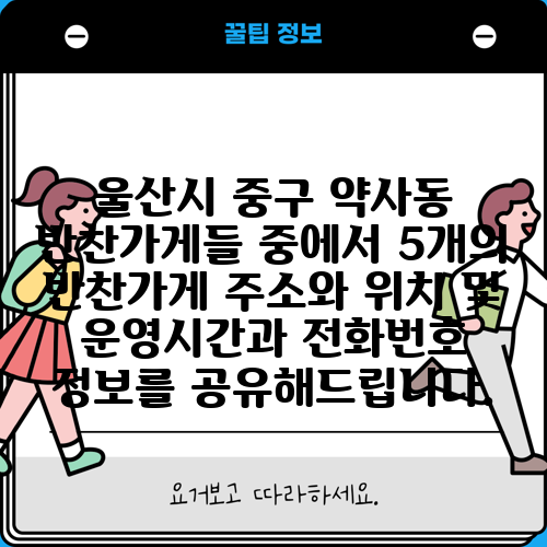울산시 중구 약사동 반찬가게들 중에서 5개의 반찬가게 주소와 위치 및 운영시간과 전화번호 정보를 공유해드립니다.