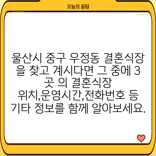 울산시 중구 우정동 결혼식장 을 찾고 계시다면 그 중에 3 곳 의 결혼식장 위치,운영시간,전화번호 등 기타 정보를 함께 알아보세요.