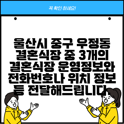 울산시 중구 우정동 결혼식장 중 3개의 결혼식장 운영정보와 전화번호나 위치 정보 등 전달해드립니다.