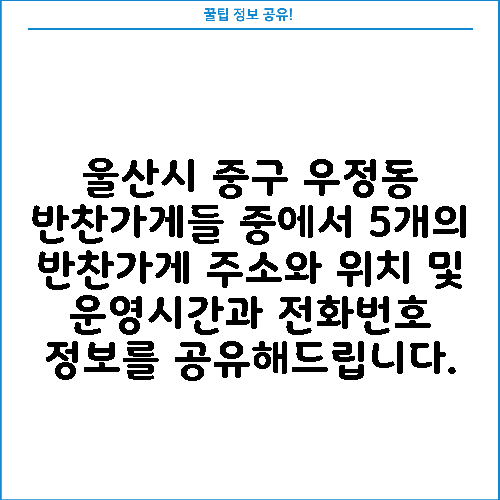 울산시 중구 우정동 반찬가게들 중에서 5개의 반찬가게 주소와 위치 및 운영시간과 전화번호 정보를 공유해드립니다.