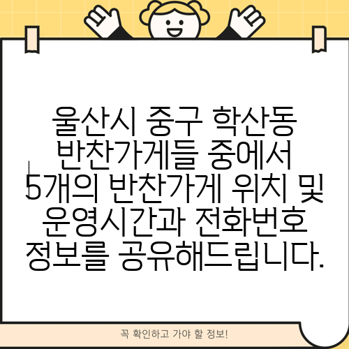 울산시 중구 학산동 반찬가게들 중에서 5개의 반찬가게 위치 및 운영시간과 전화번호 정보를 공유해드립니다.