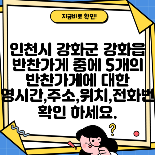 인천시 강화군 강화읍 반찬가게 중에 5개의 반찬가게에 대한 운영시간,주소,위치,전화번호 확인 하세요.