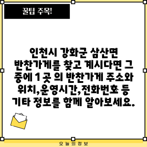 인천시 강화군 삼산면 반찬가게를 찾고 계시다면 그 중에 1 곳 의 반찬가게 주소와 위치,운영시간,전화번호 등 기타 정보를 함께 알아보세요.