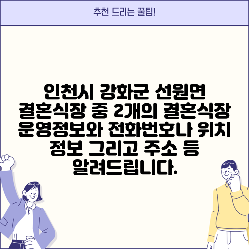 인천시 강화군 선원면 결혼식장 중 2개의 결혼식장 운영정보와 전화번호나 위치 정보 그리고 주소 등 알려드립니다.