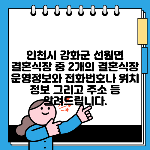 인천시 강화군 선원면 결혼식장 중 2개의 결혼식장 운영정보와 전화번호나 위치 정보 그리고 주소 등 알려드립니다.