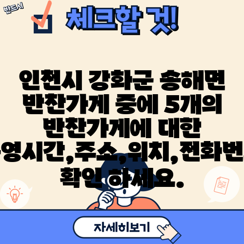 인천시 강화군 송해면 반찬가게 중에 5개의 반찬가게에 대한 운영시간,주소,위치,전화번호 확인 하세요.