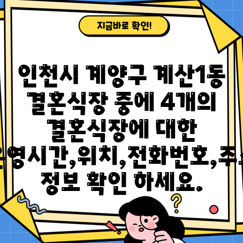인천시 계양구 계산1동 결혼식장 중에 4개의 결혼식장에 대한 운영시간,위치,전화번호,주소 정보 확인 하세요.