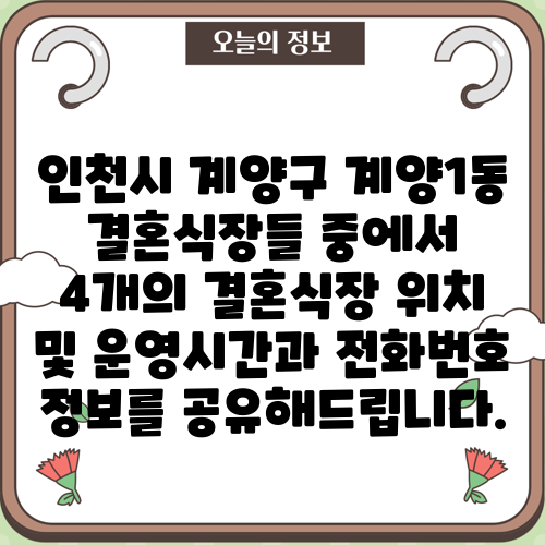 인천시 계양구 계양1동 결혼식장들 중에서 4개의 결혼식장 위치 및 운영시간과 전화번호 정보를 공유해드립니다.
