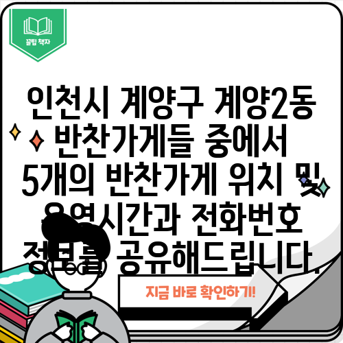 인천시 계양구 계양2동 반찬가게들 중에서 5개의 반찬가게 위치 및 운영시간과 전화번호 정보를 공유해드립니다.