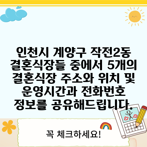인천시 계양구 작전2동 결혼식장들 중에서 5개의 결혼식장 주소와 위치 및 운영시간과 전화번호 정보를 공유해드립니다.