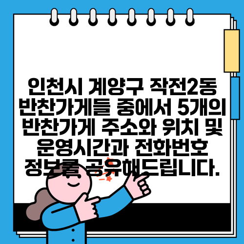 인천시 계양구 작전2동 반찬가게들 중에서 5개의 반찬가게 주소와 위치 및 운영시간과 전화번호 정보를 공유해드립니다.