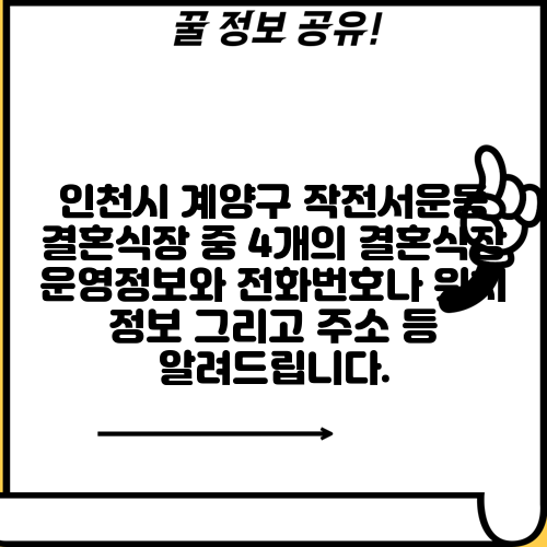 인천시 계양구 작전서운동 결혼식장 중 4개의 결혼식장 운영정보와 전화번호나 위치 정보 그리고 주소 등 알려드립니다.
