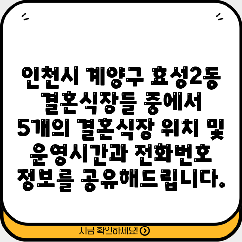 인천시 계양구 효성2동 결혼식장들 중에서 5개의 결혼식장 위치 및 운영시간과 전화번호 정보를 공유해드립니다.