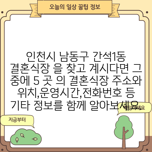 인천시 남동구 간석1동 결혼식장 을 찾고 계시다면 그 중에 5 곳 의 결혼식장 주소와 위치,운영시간,전화번호 등 기타 정보를 함께 알아보세요.