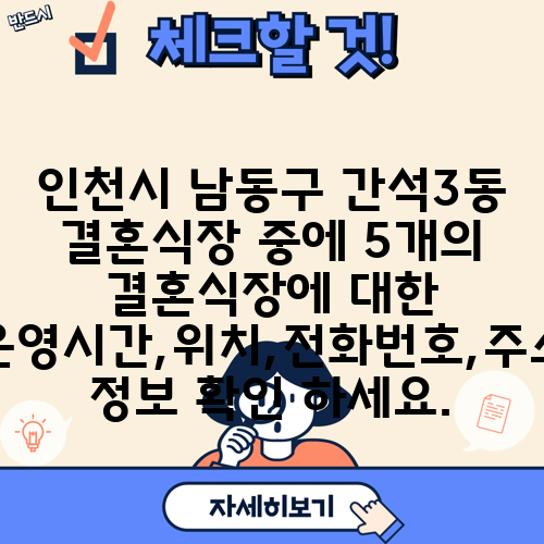 인천시 남동구 간석3동 결혼식장 중에 5개의 결혼식장에 대한 운영시간,위치,전화번호,주소 정보 확인 하세요.