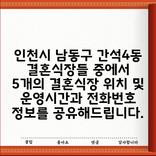 인천시 남동구 간석4동 결혼식장들 중에서 5개의 결혼식장 위치 및 운영시간과 전화번호 정보를 공유해드립니다.