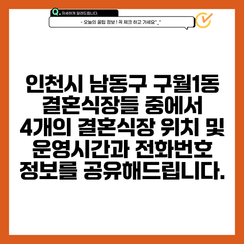 인천시 남동구 구월1동 결혼식장들 중에서 4개의 결혼식장 위치 및 운영시간과 전화번호 정보를 공유해드립니다.