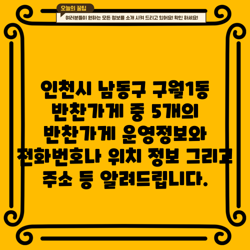 인천시 남동구 구월1동 반찬가게 중 5개의 반찬가게 운영정보와 전화번호나 위치 정보 그리고 주소 등 알려드립니다.