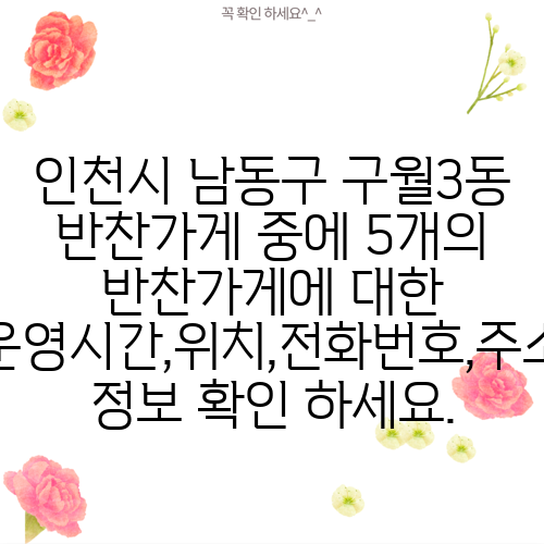 인천시 남동구 구월3동 반찬가게 중에 5개의 반찬가게에 대한 운영시간,위치,전화번호,주소 정보 확인 하세요.