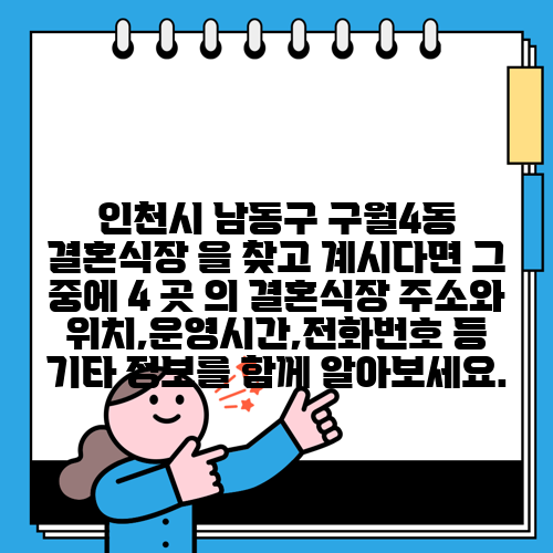 인천시 남동구 구월4동 결혼식장 을 찾고 계시다면 그 중에 4 곳 의 결혼식장 주소와 위치,운영시간,전화번호 등 기타 정보를 함께 알아보세요.