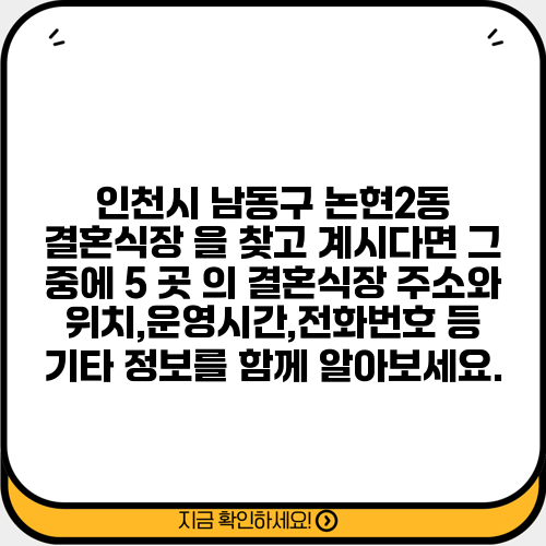 인천시 남동구 논현2동 결혼식장 을 찾고 계시다면 그 중에 5 곳 의 결혼식장 주소와 위치,운영시간,전화번호 등 기타 정보를 함께 알아보세요.