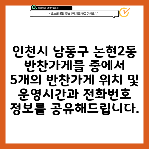 인천시 남동구 논현2동 반찬가게들 중에서 5개의 반찬가게 위치 및 운영시간과 전화번호 정보를 공유해드립니다.
