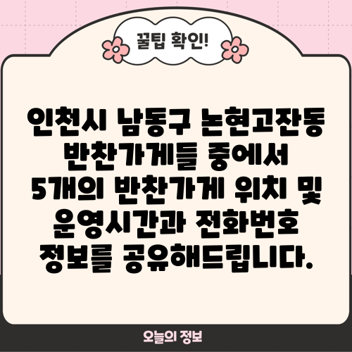 인천시 남동구 논현고잔동 반찬가게들 중에서 5개의 반찬가게 위치 및 운영시간과 전화번호 정보를 공유해드립니다.