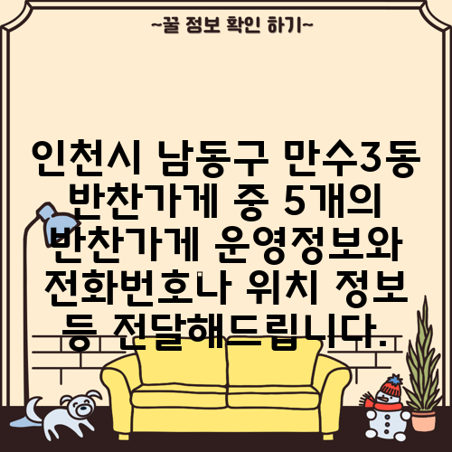 인천시 남동구 만수3동 반찬가게 중 5개의 반찬가게 운영정보와 전화번호나 위치 정보 등 전달해드립니다.