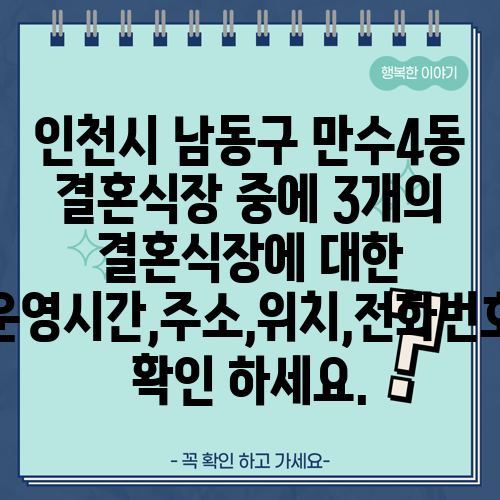 인천시 남동구 만수4동 결혼식장 중에 3개의 결혼식장에 대한 운영시간,주소,위치,전화번호 확인 하세요.
