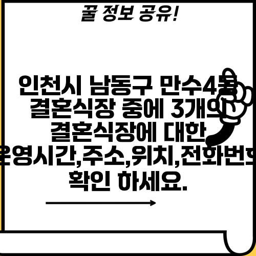 인천시 남동구 만수4동 결혼식장 중에 3개의 결혼식장에 대한 운영시간,주소,위치,전화번호 확인 하세요.