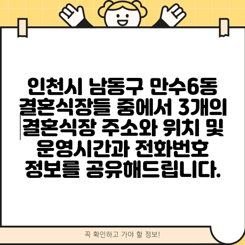 인천시 남동구 만수6동 결혼식장들 중에서 3개의 결혼식장 주소와 위치 및 운영시간과 전화번호 정보를 공유해드립니다.