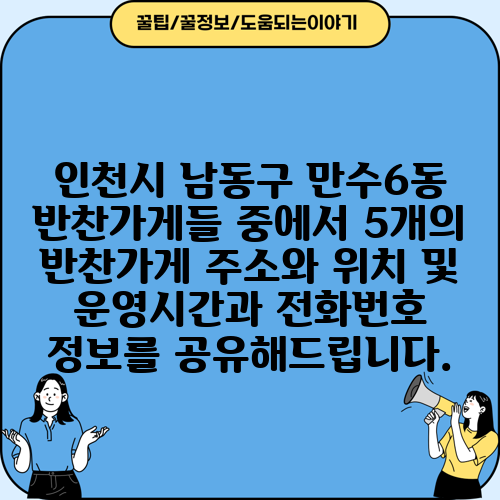 인천시 남동구 만수6동 반찬가게들 중에서 5개의 반찬가게 주소와 위치 및 운영시간과 전화번호 정보를 공유해드립니다.