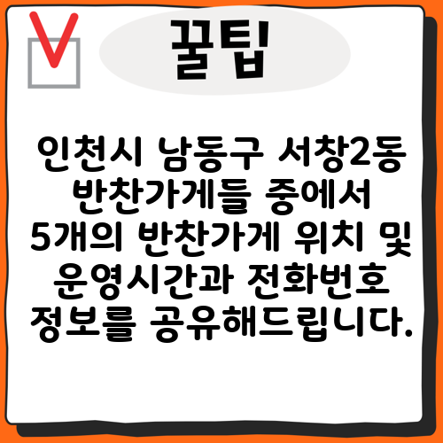 인천시 남동구 서창2동 반찬가게들 중에서 5개의 반찬가게 위치 및 운영시간과 전화번호 정보를 공유해드립니다.